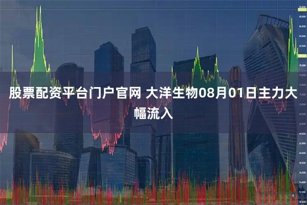 股票配资平台门户官网 大洋生物08月01日主力大幅流入