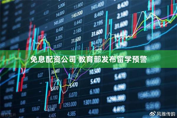 免息配资公司 教育部发布留学预警