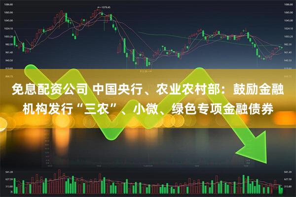 免息配资公司 中国央行、农业农村部：鼓励金融机构发行“三农”、小微、绿色专项金融债券