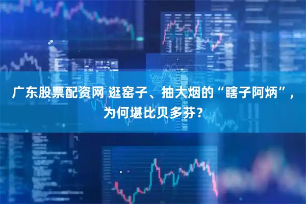 广东股票配资网 逛窑子、抽大烟的“瞎子阿炳”，为何堪比贝多芬？